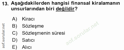 13. soru: Aşağıdakilerden hangisi finansal kiralamanın unsurlarından biri değildir? A) Kiracı B) Sözleşme C) Sözleşmenin süresi…