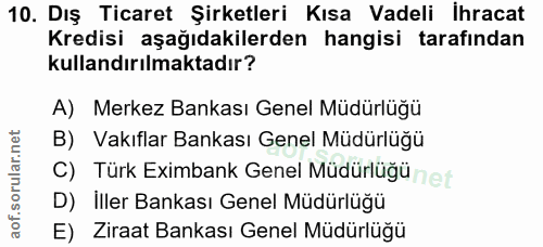 10. soru: Dış Ticaret Şirketleri Kısa Vadeli İhracat Kredisi aşağıdakilerden hangisi tarafından kullandırılmaktadır? A) Merkez…