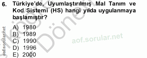 6. soru: Türkiye'de, Uyumlaştırılmış Mal Tanım ve Kod Sistemi (HS) hangi yılda uygulanmaya başlamıştır? 1980 B) 1989 aofisorul…