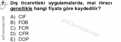 7. soru: Dış ticaretteki uygulamalarda, mal ihracı genellikle hangi fiyata göre kaydedilir? A) CIF B) FOB C) FCR D) CFR E) DDP