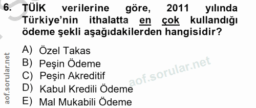6. soru: TUIK verilerine göre, 2011 yılında Türkiye'nin ithalatta en çok kullandığı ödeme şekli aşağıdakilerden hangisidir? A)…