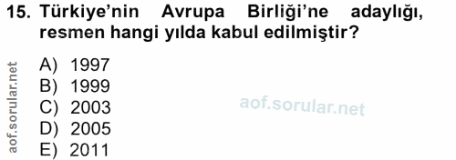 15. soru: Türkiye'nin Avrupa Birliği'ne adaylığı, resmen hangi yılda kabul edilmiştir? A) 1997 B) 1999 C) 2003 D) 2005 E) 2011