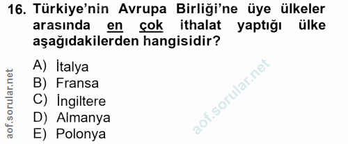 16. soru: Türkiye'nin Avrupa Birliği'ne üye ülkeler arasında en çok ithalat yaptığı ülke aşağıdakilerden hangisidir? A) Italya…