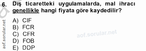 6. soru: Dış ticaretteki uygulamalarda, mal ihracı genellikle hangi fiyata göre kaydedilir? A) CIF B) FCR C) CFR D) FOB E) DDP