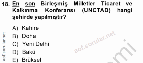 18. soru: En son Birleşmiş Milletler Ticaret ve Kalkınma Konferansı (UNCTAD) hangi şehirde yapılmıştır? A) Kahire B) Doha C) Ye…