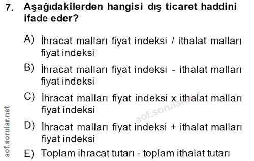 7. soru: Aşağıdakilerden hangisi dış ticaret haddini ifade eder? A) Ihracat malları fiyat indeksi / ithalat malları fiyat inde…