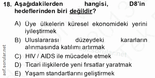 18. soru: Aşağıdakilerden hangisi, D8'in hedeflerinden biri değildir? A) Uye ülkelerin küresel ekonomideki yerini iyileştirmek…