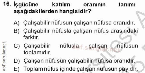 16. soru: Işgücüne katılım oranının tanimı aşağıdakilerden hangisidir? A) Çalışabilir nüfusun çalışan nüfusa oranıdır. B) Çalış…