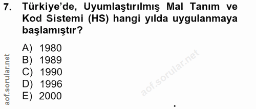 7. soru: Türkiye'de, Uyumlaştırılmış Mal Tanım ve Kod Sistemi (HS) hangi yılda uygulanmaya başlamıştır? A) 1980 B) 1989 lof.so…