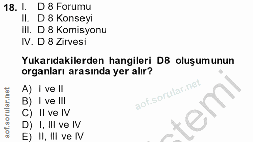 18. soru: 1. D 8 Forumu II. D 8 Konseyi III. D 8 Komisyonu IV. D 8 Zirvesi Yukarıdakilerden hangileri D8 oluşumunun organları a…