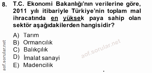 8. soru: T.C. Ekonomi Bakanlığı'nın verilerine göre, 2011 yılı itibariyle Türkiye'nin toplam mal ihracatında en yüksek paya sa…