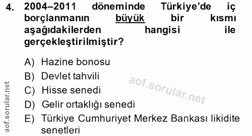 4. soru: 2004-2011 döneminde Türkiye'de iç borçlanmanın büyük bir kısmı aşağıdakilerden hangisi ile gerçekleştirilmiştir? A) H…