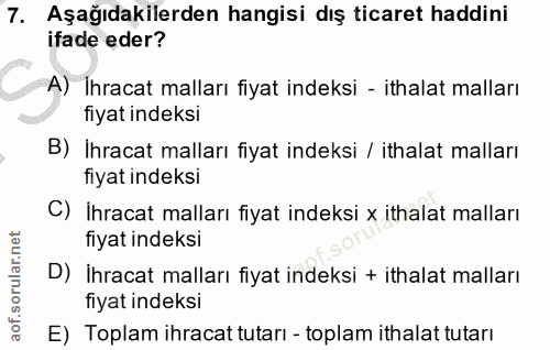 7. soru: Aşağıdakilerden hangisi dış ticaret haddini ifade eder? A) İhracat malları fiyat indeksi - ithalat malları fiyat inde…