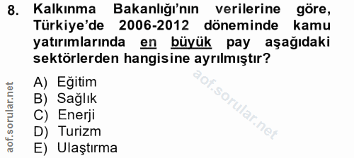 8. soru: Kalkınma Bakanlığı'nın verilerine göre, Türkiye'de 2006-2012 döneminde kamu yatırımlarında en büyük pay aşağıdaki sek…