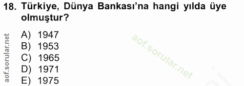 18. soru: Türkiye, Dünya Bankası'na hangi yılda üye olmuştur? A) 1947 B) 1953 C) 1965 D) 1971 E) 1975