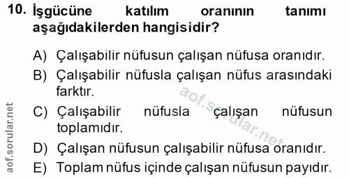 10. soru: İşgücüne katılım oranının tanimı aşağıdakilerden hangisidir? A) Çalışabilir nüfusun çalışan nüfusa oranıdır. B) Çalış…