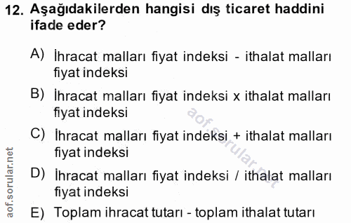 12. soru: Aşağıdakilerden hangisi dış ticaret haddini ifade eder? A) İhracat malları fiyat indeksi - ithalat malları fiyat inde…