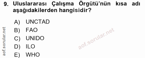9. soru: Uluslararası Çalışma Örgütü'nün kısa adı aşağıdakilerden hangisidir? A) UNCTAD B) FAO C) UNIDO D) ILO E) WHO