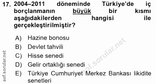 17. soru: 2004-2011 döneminde Türkiye'de iç borçlanmanın büyük bir kısmı aşağıdakilerden hangisi ile gerçekleştirilmiştir? A) H…