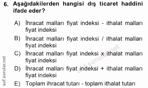 6. soru: Aşağıdakilerden hangisi dış ticaret haddini ifade eder? A) Ihracat malları fiyat indeksi - ithalat malları fiyat inde…