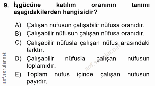 9. soru: İşgücüne katılım oranının tanımı aşağıdakilerden hangisidir? A) Çalışan nüfusun çalışabilir nüfusa oranıdır. B) Çalış…