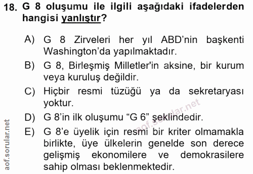 18. soru: G 8 oluşumu ile ilgili aşağıdaki ifadelerden hangisi yanlıştır? A) G 8 Zirveleri her yıl ABD'nin başkenti Washington'…