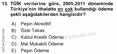 13. soru: TUIK verilerine göre, 2005-2011 döneminde Türkiye'nin ithalatta en çok kullandığı ödeme şekli aşağıdakilerden hangisi…