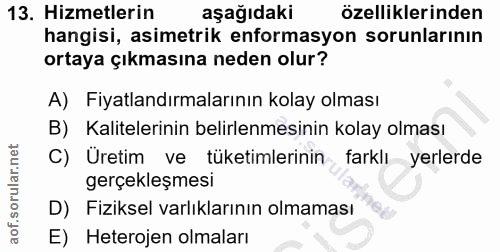 13. soru: Hizmetlerin aşağıdaki özelliklerinden hangisi, asimetrik enformasyon sorunlarının ortaya çıkmasına neden olur? A) Fiy…