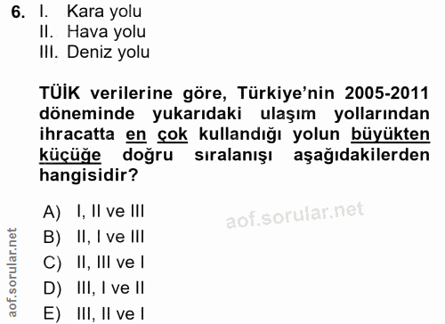 6. soru: I. Kara yolu II. Hava yolu III. Deniz yolu TÜiK verilerine göre, Türkiye'nin 2005-2011 döneminde yukarıdaki ulaşım yo…