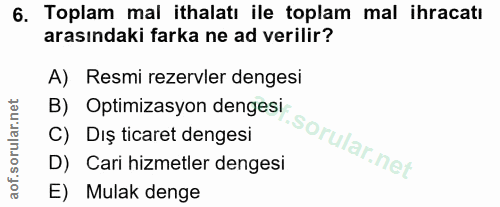 6. soru: Toplam mal ithalatı ile toplam mal ihracatı arasındaki farka ne ad verilir? A) Resmi rezervler dengesi B) Optimizasyo…