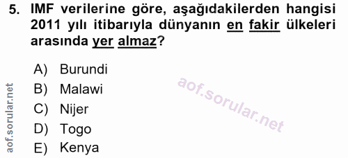5. soru: IMF verilerine göre, aşağıdakilerden hangisi 2011 yılı itibarıyla dünyanın en fakir ülkeleri arasında yer almaz? A) B…