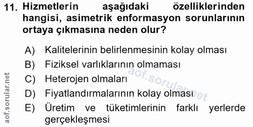11. soru: Hizmetlerin aşağıdaki özelliklerinden hangisi, asimetrik enformasyon sorunlarının ortaya çıkmasına neden olur? A) Kal…