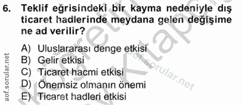 6. soru: Teklif eğrisindeki bir kayma nedeniyle dış ticaret hadlerinde meydana gelen değişime ne ad verilir? A) Uluslararası d…