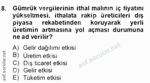 8. soru: Gümrük vergilerinin ithal malının iç fiyatını yükseltmesi, ithalata rakip üreticileri dış piyasa rekabetinden koruyar…