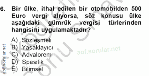 6. soru: Bir ülke, ithal edilen bir otomobilden 500 Euro vergi alıyorsa, söz konusu ülke aşağıdaki gümrük vergisi türlerinden…