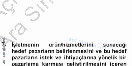 12. soru: aof.sorulashet İşletmenin ürün/hizmetlerini .n sunacağı hedef pazarların belirlenmesini ve bu hedef pazarların istek…