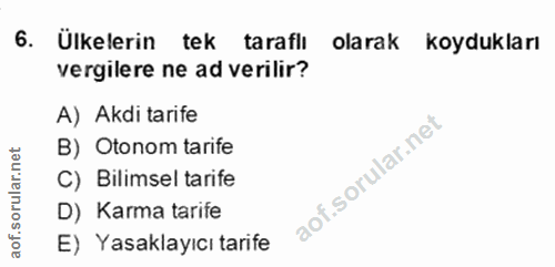 6. soru: Ülkelerin tek taraflı olarak koydukları vergilere ne ad verilir? A) Akdi tarife B) Otonom tarife C) Bilimsel tarife D…