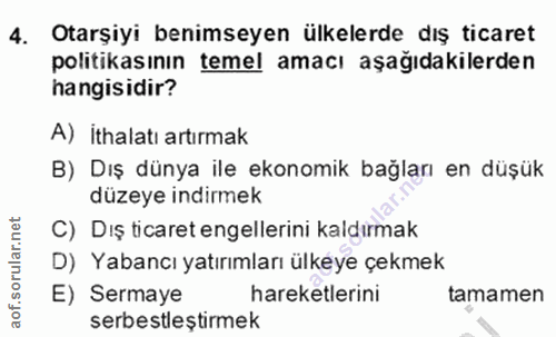 4. soru: Otarşiyi benimseyen ülkelerde dış ticaret politikasının temel amacı aşağıdakilerden hangisidir? A) İthalatı artırmak…