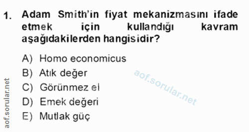 1. soru: Adam Smith'in fiyat mekanizmasını ifade etmek için Kullandığı kavram aşağıdakilerden hangisidir? A) Homo economicus B…