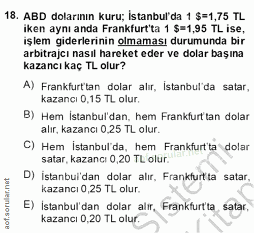 18. soru: ABD dolarının kuru; istanbul'da 1 $=1,75 TL iken aynı anda Frankfurt'ta 1 $=1,95 TL ise, işlem giderlerinin olmaması…