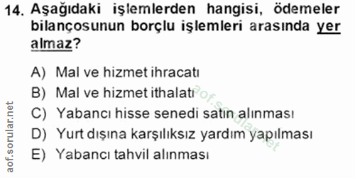 14. soru: Aşağıdaki işlemlerden hangisi, ödemeler bilançosunun borçlu işlemleri arasında yer almaz? A) Mal ve hizmet ihracatı B…