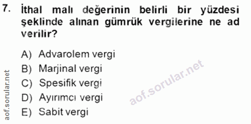 7. soru: İthal malı değerinin belirli bir yüzdesi şeklınde alınan gümrük vergilerine ne ad verilir? A) Advarolem vergi B) Marj…
