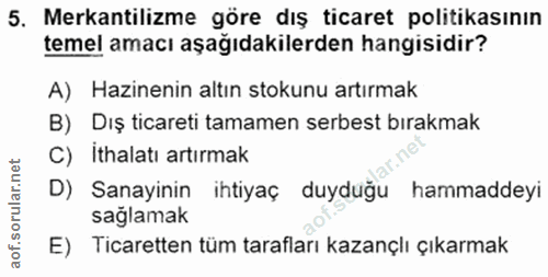 5. soru: Mekantilizme göre dış ticaret politikasının temel amacı aşağıdakilerden hangisidir? A) Hazinenin altın stokunu artırm…