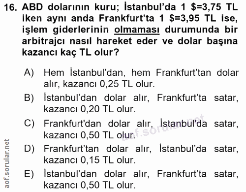 16. soru: ABD dolarının kuru; İstanbul'da 1 $=3,75 TL iken aynı anda Frankfurt'ta 1 $=3,95 TL ise, işlem giderlerinin olmaması…