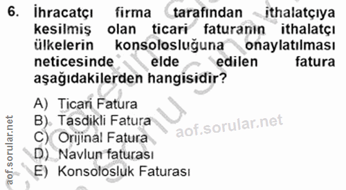 6. soru: İhracatçı firma tarafindan •ithalatçıya kesilmiş olan ticari faturanın ithalatçı ülkelerin konsolosluğuna onaylatilma…