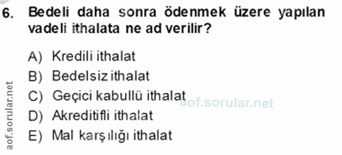 6. soru: Bedeli daha sonra ödenmek üzere yapılan vadeli ithalata ne ad verilir? A) Kredili ithalat B) Bedelsiz ithalat C) Geçi…