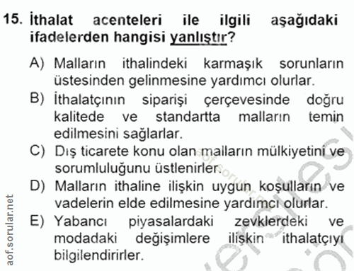 15. soru: Ithalat acenteleri ile ilgili aşağıdaki ifadelerden hangisi yanlıştır? A) Malların ithalindeki karmaşık sorunların üs…