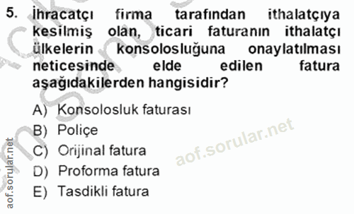 5. soru: ihracatçı firma tarafindan ithalatçiya kesilmiş olan, ticari faturanın ithalatçı ülkelerin < konsolosluğuna onaylatıl…