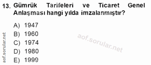 13. soru: Gümrük Tarifeleri ve Ticaret Genel Anlaşması hangi yılda imzalanmıştır? A) 1947 rular.net B) 1960 C) 1974 D) 1980 aof…