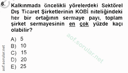 6. soru: Kalkınmada öncelikli yörelerdeki Sektörel Dış Ticaret Şirketlerinin KOBİ niteliğindeki her bir ortağının sermaye payı…